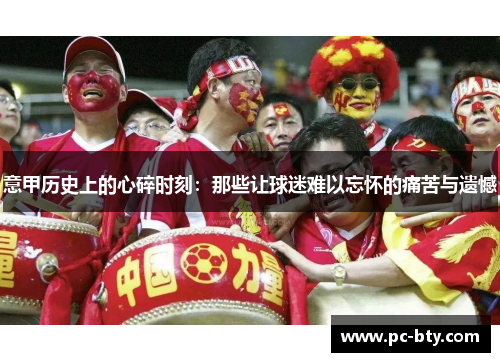 意甲历史上的心碎时刻：那些让球迷难以忘怀的痛苦与遗憾