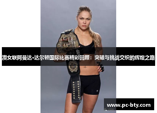 澳女联阿曼达·达尔顿国际比赛精彩回顾：突破与挑战交织的辉煌之路
