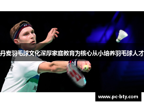 丹麦羽毛球文化深厚家庭教育为核心从小培养羽毛球人才