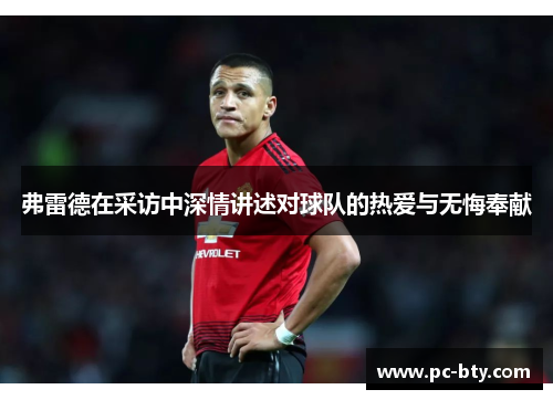 弗雷德在采访中深情讲述对球队的热爱与无悔奉献