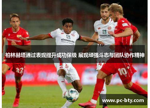 柏林赫塔通过表现提升成功保级 展现顽强斗志与团队协作精神