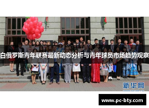 白俄罗斯青年联赛最新动态分析与青年球员市场趋势观察