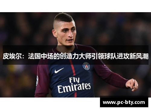 皮埃尔：法国中场的创造力大师引领球队进攻新风潮