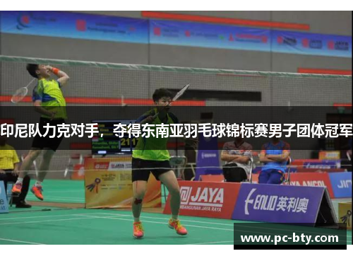 印尼队力克对手，夺得东南亚羽毛球锦标赛男子团体冠军
