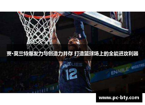 贾·莫兰特爆发力与创造力并存 打造篮球场上的全能进攻利器