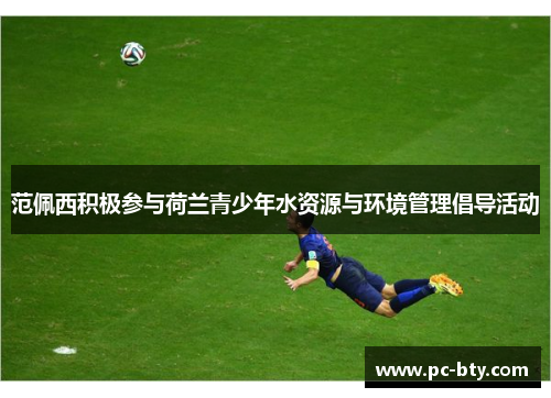 范佩西积极参与荷兰青少年水资源与环境管理倡导活动