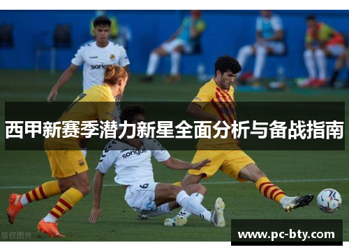 西甲新赛季潜力新星全面分析与备战指南