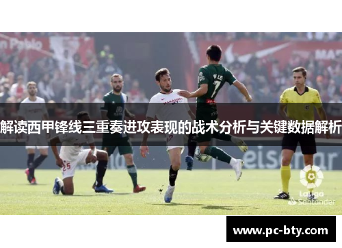 解读西甲锋线三重奏进攻表现的战术分析与关键数据解析