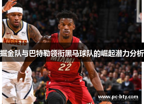 掘金队与巴特勒领衔黑马球队的崛起潜力分析