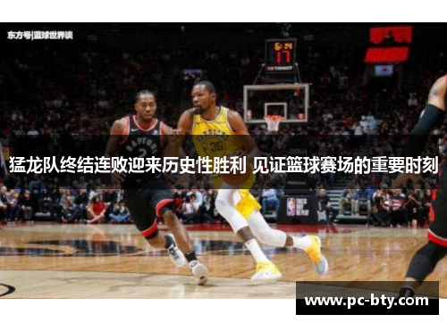猛龙队终结连败迎来历史性胜利 见证篮球赛场的重要时刻
