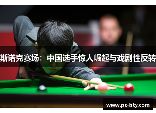 斯诺克赛场：中国选手惊人崛起与戏剧性反转