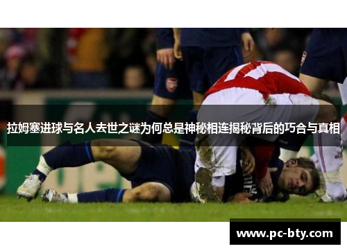 拉姆塞进球与名人去世之谜为何总是神秘相连揭秘背后的巧合与真相