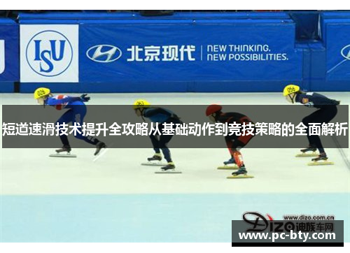 短道速滑技术提升全攻略从基础动作到竞技策略的全面解析