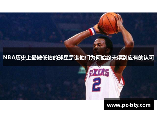 NBA历史上最被低估的球星是谁他们为何始终未得到应有的认可