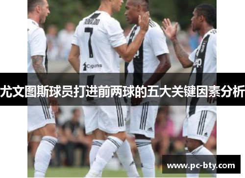 尤文图斯球员打进前两球的五大关键因素分析
