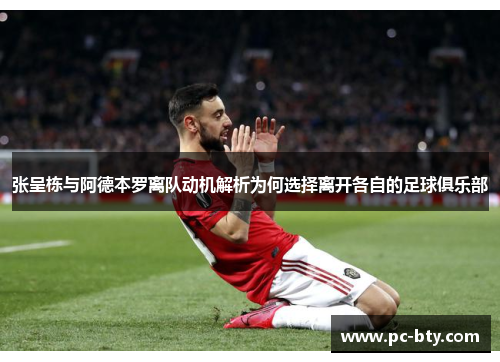 张呈栋与阿德本罗离队动机解析为何选择离开各自的足球俱乐部