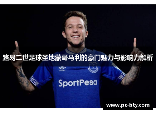 路易二世足球圣地蒙哥马利的豪门魅力与影响力解析