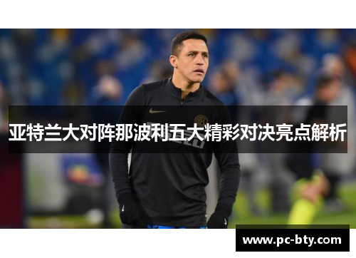 亚特兰大对阵那波利五大精彩对决亮点解析