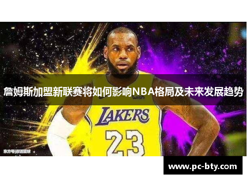 詹姆斯加盟新联赛将如何影响NBA格局及未来发展趋势