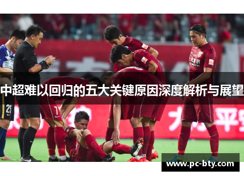 中超难以回归的五大关键原因深度解析与展望