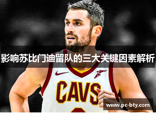 影响苏比门迪留队的三大关键因素解析
