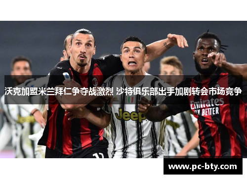 沃克加盟米兰拜仁争夺战激烈 沙特俱乐部出手加剧转会市场竞争