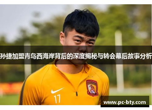 孙捷加盟青岛西海岸背后的深度揭秘与转会幕后故事分析