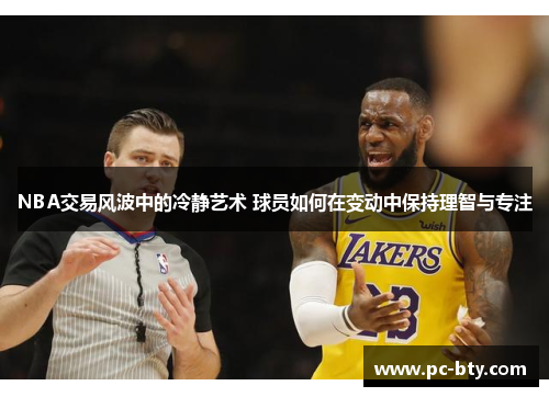 NBA交易风波中的冷静艺术 球员如何在变动中保持理智与专注
