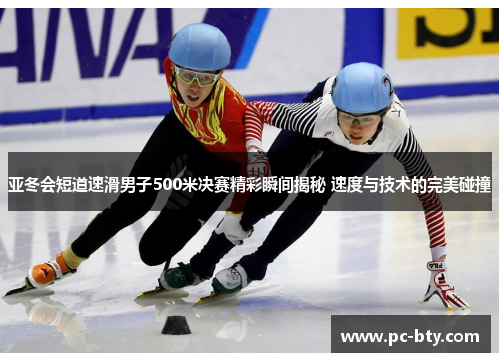 亚冬会短道速滑男子500米决赛精彩瞬间揭秘 速度与技术的完美碰撞