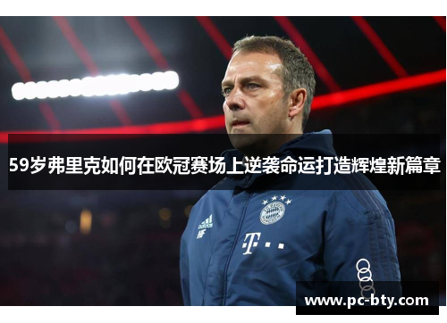 59岁弗里克如何在欧冠赛场上逆袭命运打造辉煌新篇章