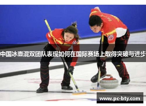 中国冰壶混双团队表现如何在国际赛场上取得突破与进步