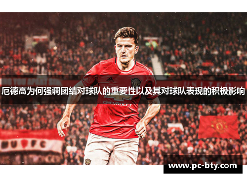 厄德高为何强调团结对球队的重要性以及其对球队表现的积极影响