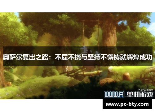 奥萨尔复出之路：不屈不挠与坚持不懈铸就辉煌成功
