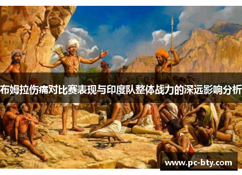 布姆拉伤痛对比赛表现与印度队整体战力的深远影响分析