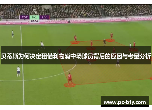 贝蒂斯为何决定租借利物浦中场球员背后的原因与考量分析