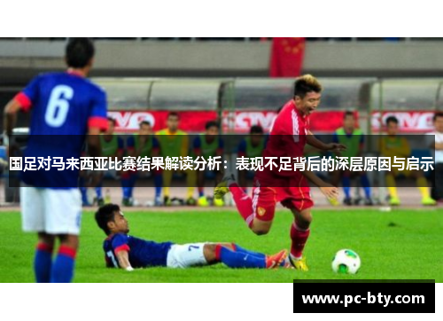 国足对马来西亚比赛结果解读分析：表现不足背后的深层原因与启示