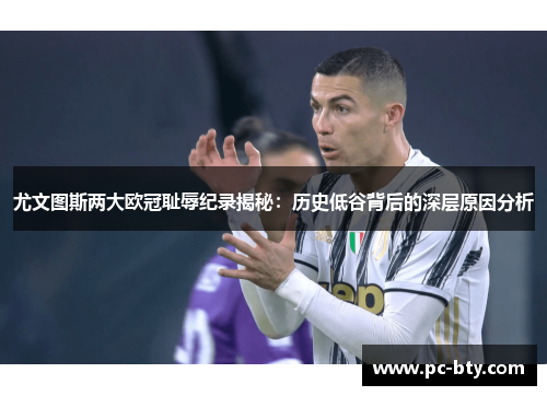 尤文图斯两大欧冠耻辱纪录揭秘：历史低谷背后的深层原因分析