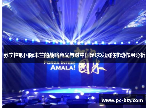 苏宁控股国际米兰的战略意义与对中国足球发展的推动作用分析