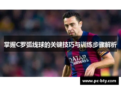掌握C罗弧线球的关键技巧与训练步骤解析