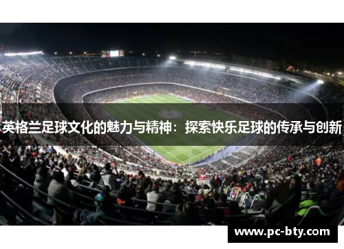英格兰足球文化的魅力与精神：探索快乐足球的传承与创新