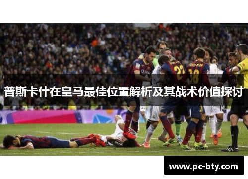 普斯卡什在皇马最佳位置解析及其战术价值探讨