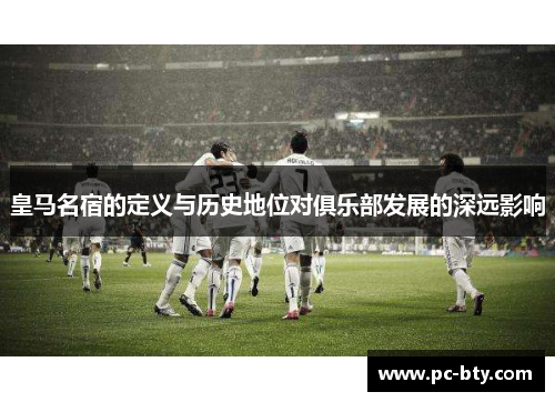 皇马名宿的定义与历史地位对俱乐部发展的深远影响