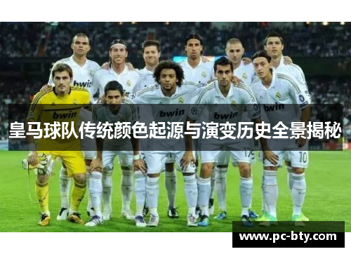 皇马球队传统颜色起源与演变历史全景揭秘 皇马球队传统颜色起源与演变历史全景揭秘
