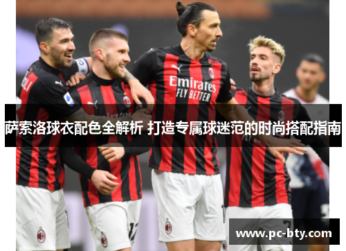 萨索洛球衣配色全解析 打造专属球迷范的时尚搭配指南 萨索洛球衣配色全解析 打造专属球迷范的时尚搭配指南