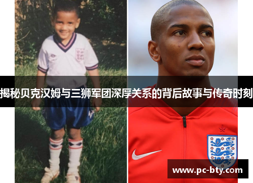 揭秘贝克汉姆与三狮军团深厚关系的背后故事与传奇时刻
