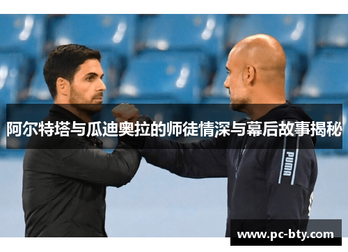 阿尔特塔与瓜迪奥拉的师徒情深与幕后故事揭秘
