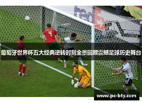 葡萄牙世界杯五大经典逆转时刻全景回顾震撼足球历史舞台
