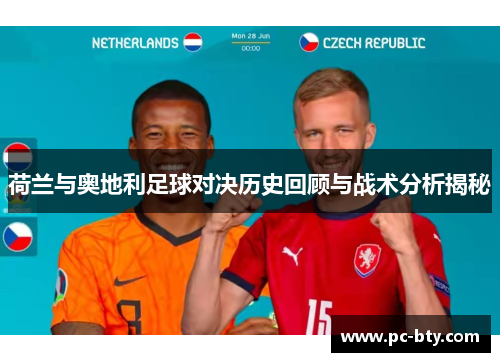 荷兰与奥地利足球对决历史回顾与战术分析揭秘 荷兰与奥地利足球对决历史回顾与战术分析揭秘
