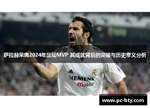 萨拉赫荣膺2024年足坛MVP 其成就背后的突破与历史意义分析