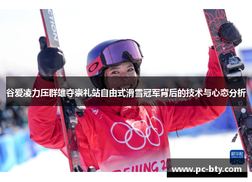 谷爱凌力压群雄夺崇礼站自由式滑雪冠军背后的技术与心态分析